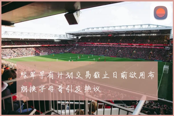 绿军早有计划交易截止日前欲用布朗换字母哥引发热议