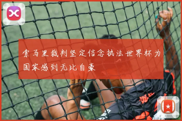 索马里裁判坚定信念执法世界杯为国家感到无比自豪