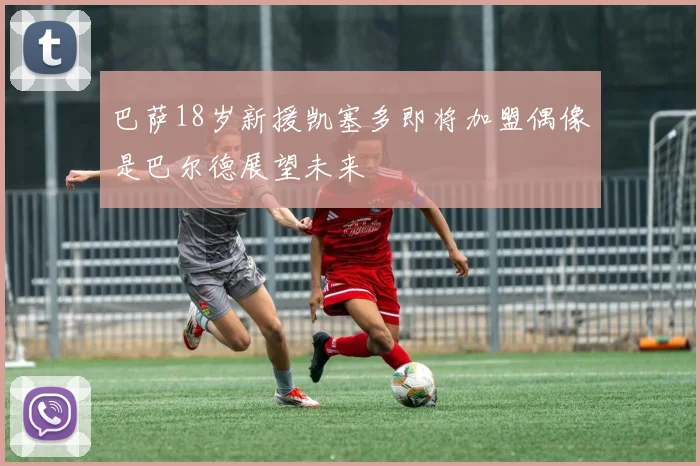 巴萨18岁新援凯塞多即将加盟偶像是巴尔德展望未来