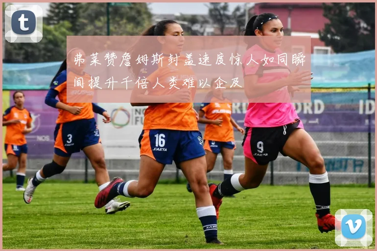 弗莱赞詹姆斯封盖速度惊人如同瞬间提升千倍人类难以企及