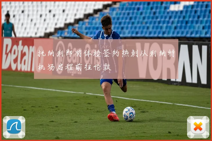 托纳利即将体检签约热刺从利纳特机场启程前往伦敦
