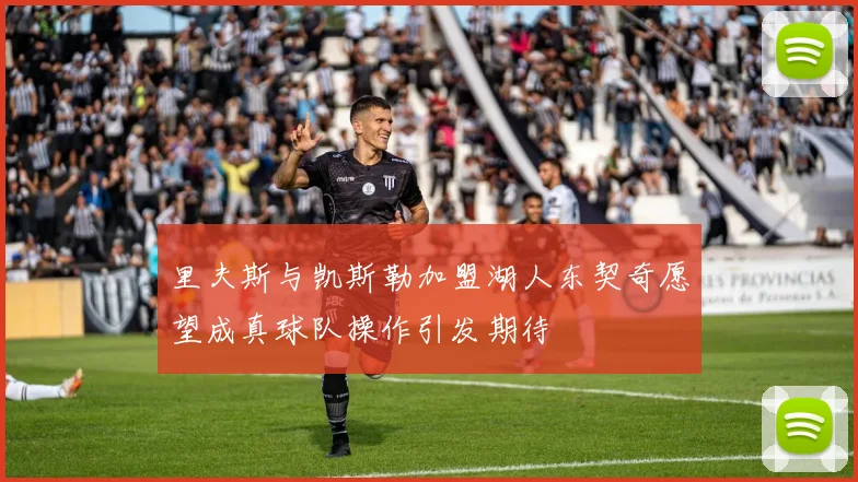 里夫斯与凯斯勒加盟湖人东契奇愿望成真球队操作引发期待