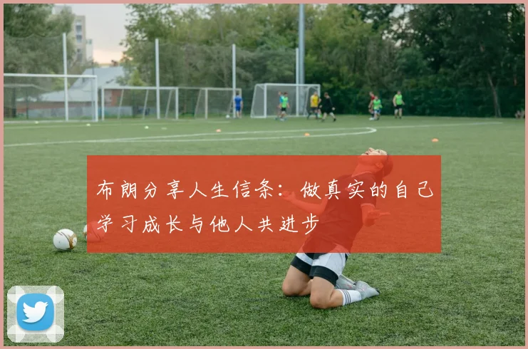 布朗分享人生信条:做真实的自己学习成长与他人共进步